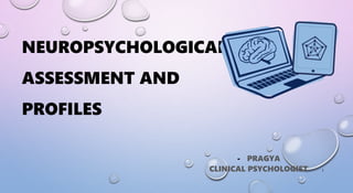 NEUROPSYCHOLOGICAL
ASSESSMENT AND
PROFILES
- PRAGYA
CLINICAL PSYCHOLOGIST 1
 