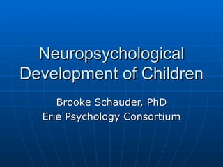 Neuropsychological Development of Children Brooke Schauder, PhD Erie Psychology Consortium 
