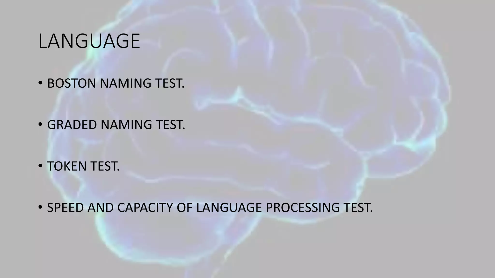 LANGUAGE
• BOSTON NAMING TEST.
• GRADED NAMING TEST.
• TOKEN TEST.
• SPEED AND CAPACITY OF LANGUAGE PROCESSING TEST.
 