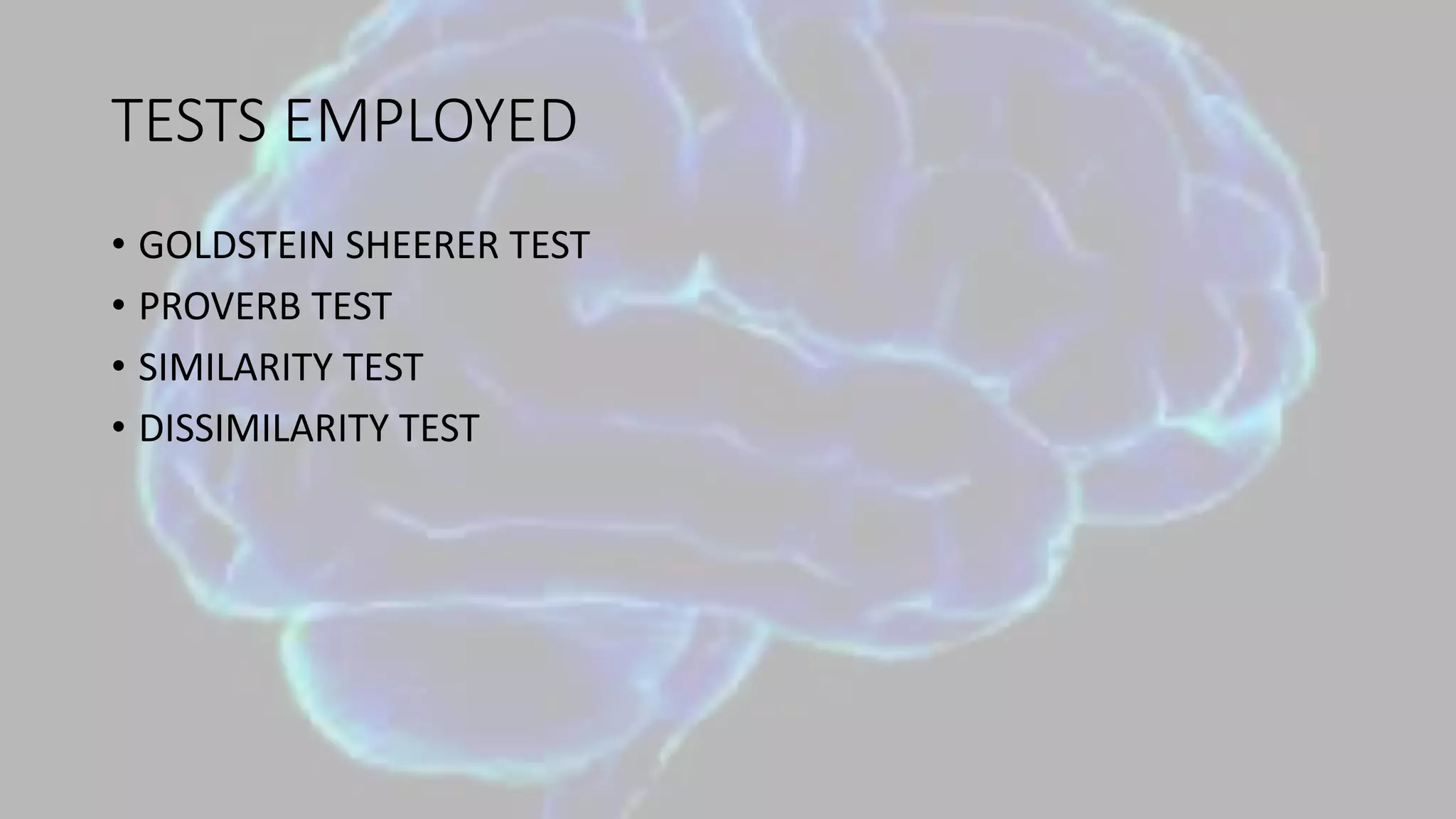 TESTS EMPLOYED
• GOLDSTEIN SHEERER TEST
• PROVERB TEST
• SIMILARITY TEST
• DISSIMILARITY TEST
 