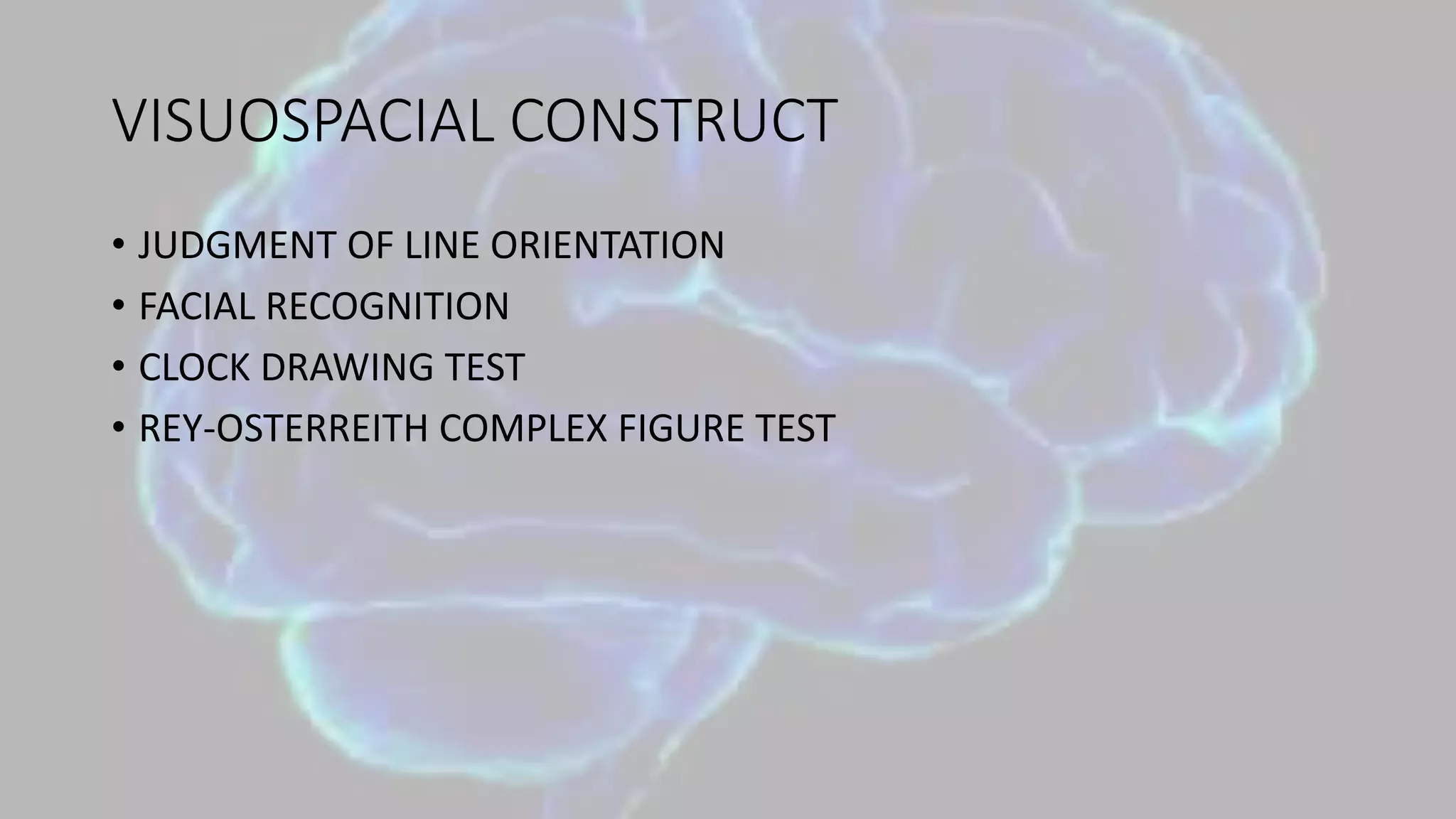VISUOSPACIAL CONSTRUCT
• JUDGMENT OF LINE ORIENTATION
• FACIAL RECOGNITION
• CLOCK DRAWING TEST
• REY-OSTERREITH COMPLEX FIGURE TEST
 