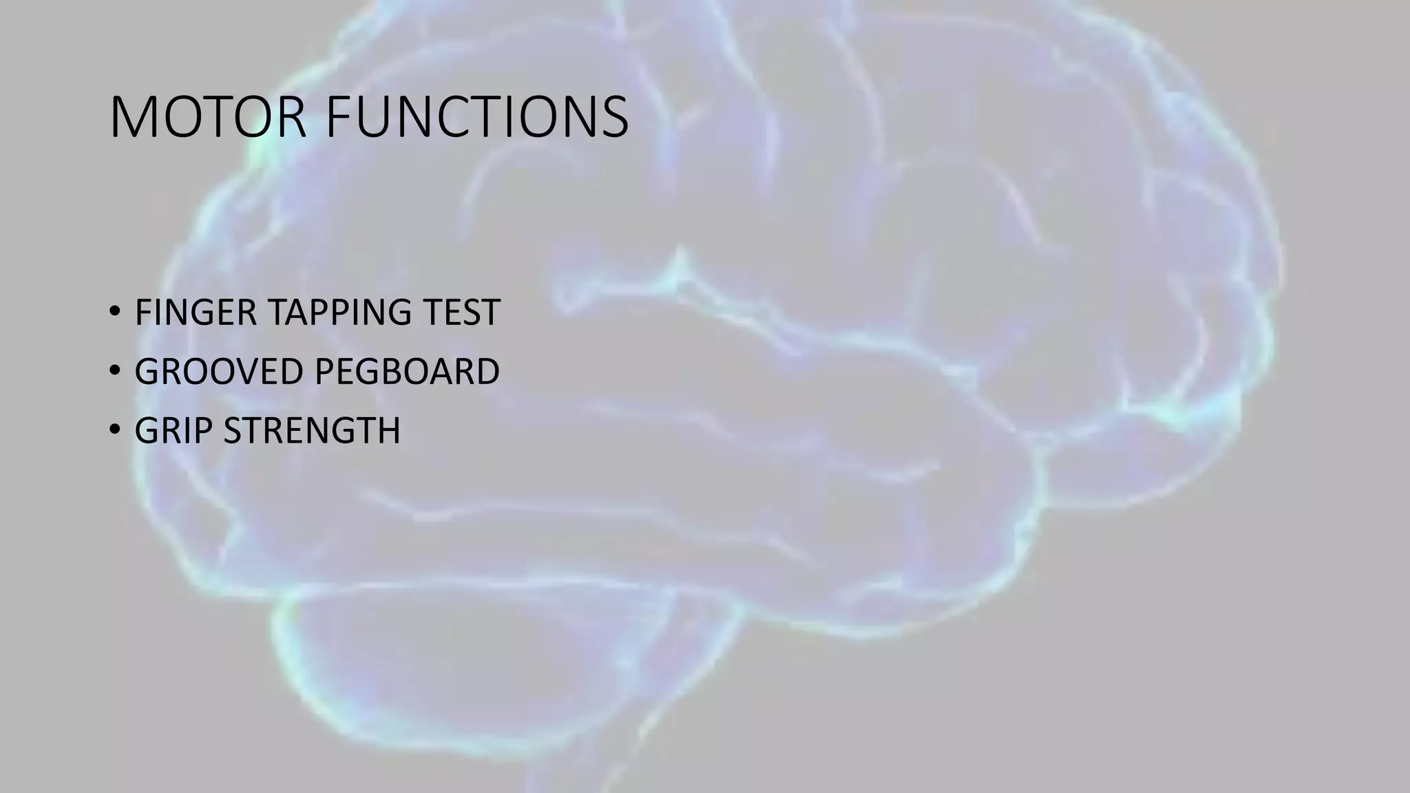 MOTOR FUNCTIONS
• FINGER TAPPING TEST
• GROOVED PEGBOARD
• GRIP STRENGTH
 