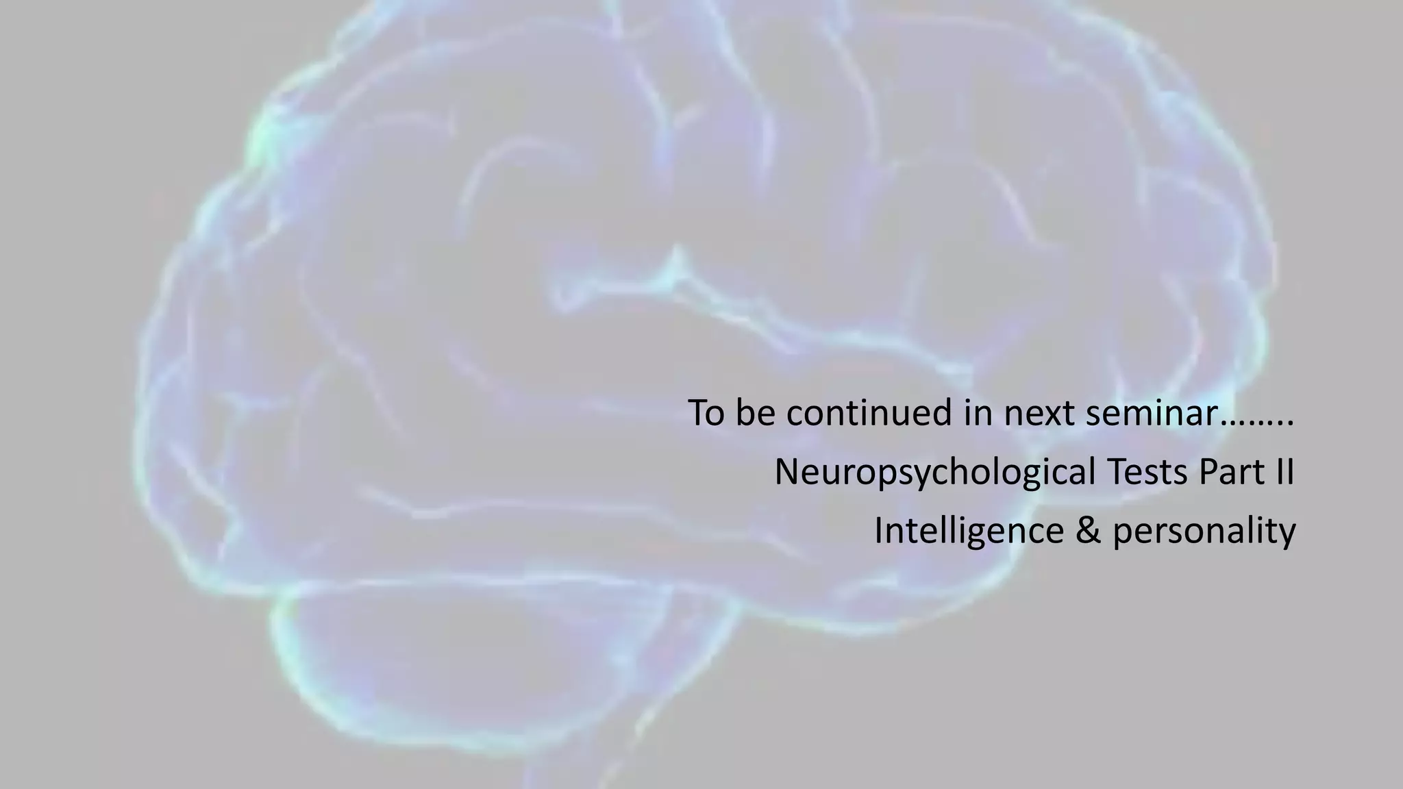 To be continued in next seminar……..
Neuropsychological Tests Part II
Intelligence & personality
 
