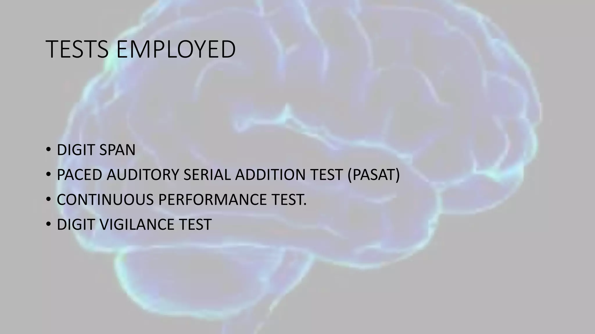 TESTS EMPLOYED
• DIGIT SPAN
• PACED AUDITORY SERIAL ADDITION TEST (PASAT)
• CONTINUOUS PERFORMANCE TEST.
• DIGIT VIGILANCE TEST
 