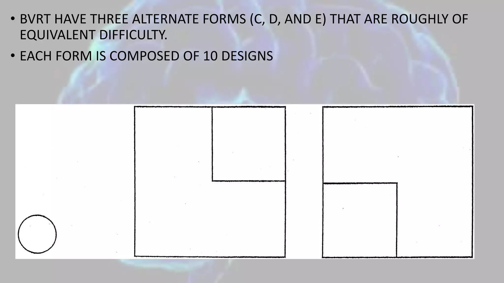 • BVRT HAVE THREE ALTERNATE FORMS (C, D, AND E) THAT ARE ROUGHLY OF
EQUIVALENT DIFFICULTY.
• EACH FORM IS COMPOSED OF 10 DESIGNS
 
