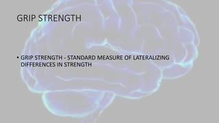 GRIP STRENGTH
• GRIP STRENGTH - STANDARD MEASURE OF LATERALIZING
DIFFERENCES IN STRENGTH
 