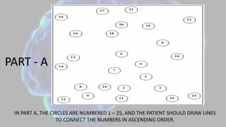 PART - A
IN PART A, THE CIRCLES ARE NUMBERED 1 – 25, AND THE PATIENT SHOULD DRAW LINES
TO CONNECT THE NUMBERS IN ASCENDING ORDER.
 