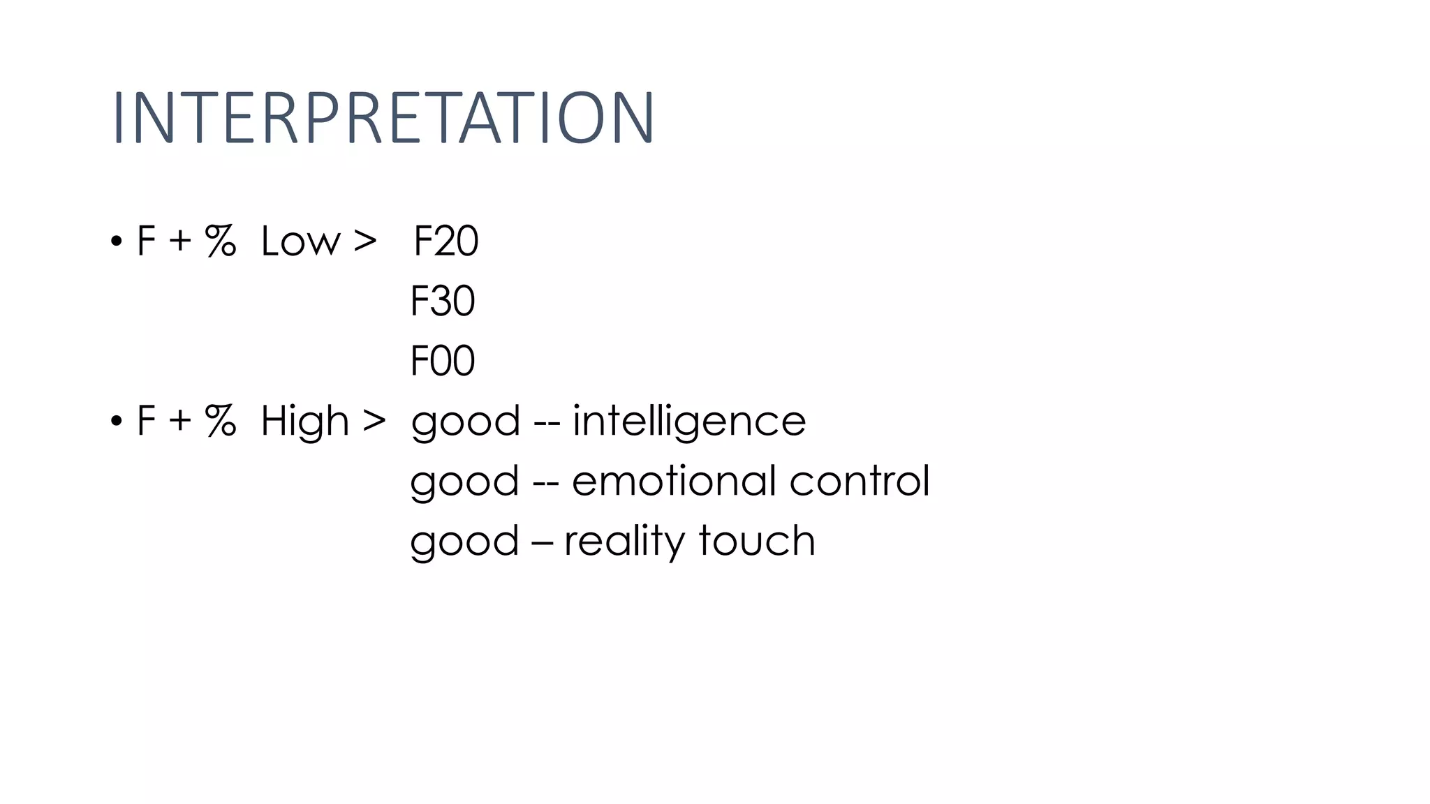 INTERPRETATION
• F + % Low > F20
F30
F00
• F + % High > good -- intelligence
good -- emotional control
good – reality touch
 