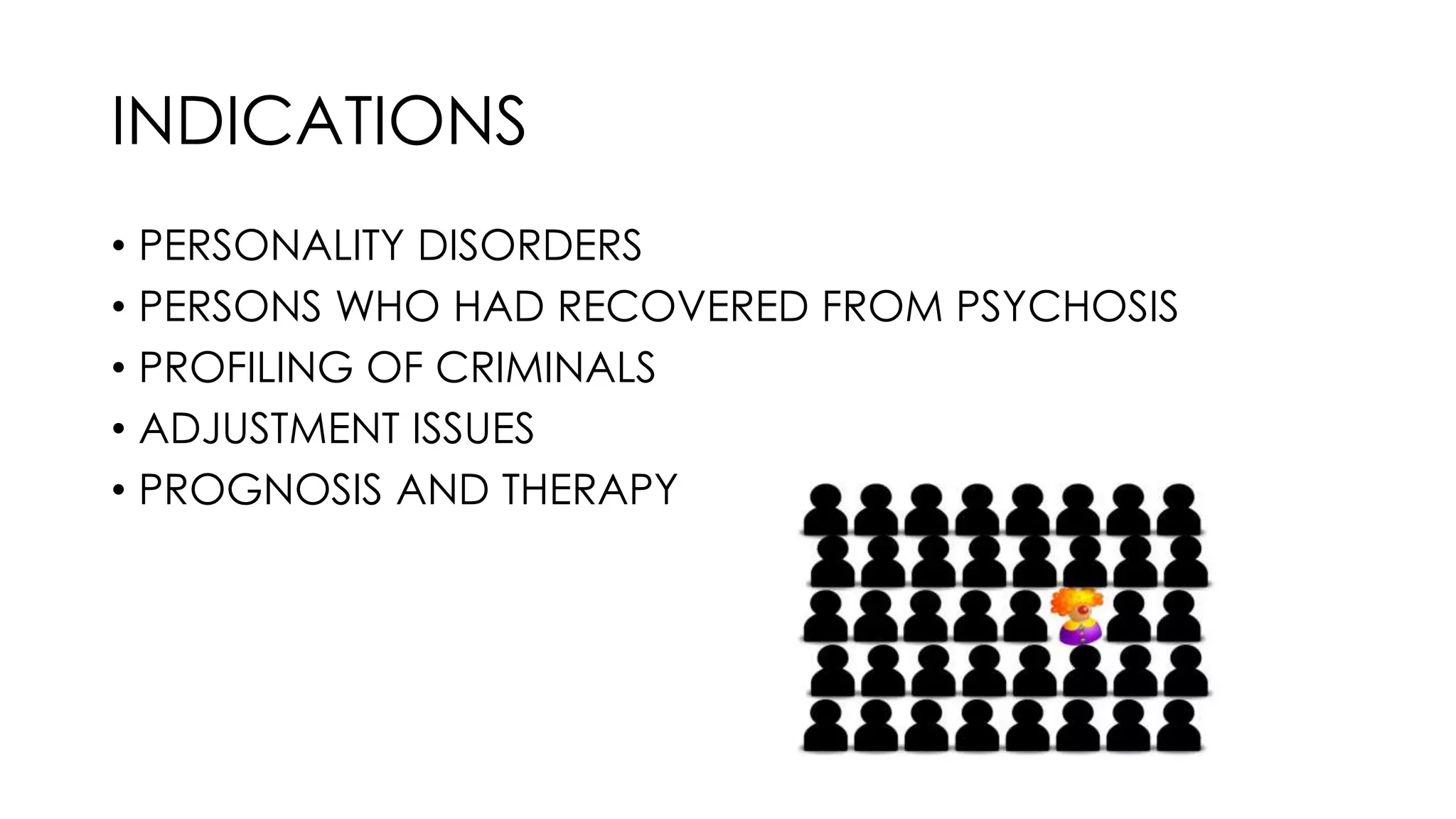 INDICATIONS
• PERSONALITY DISORDERS
• PERSONS WHO HAD RECOVERED FROM PSYCHOSIS
• PROFILING OF CRIMINALS
• ADJUSTMENT ISSUES
• PROGNOSIS AND THERAPY
 