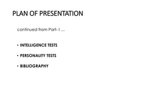 PLAN OF PRESENTATION
continued from Part- I …
• INTELLIGENCE TESTS
• PERSONALITY TESTS
• BIBLIOGRAPHY
 