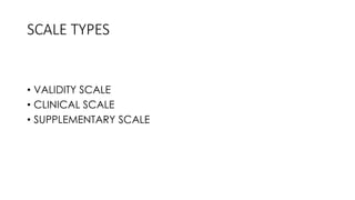 SCALE TYPES
• VALIDITY SCALE
• CLINICAL SCALE
• SUPPLEMENTARY SCALE
 