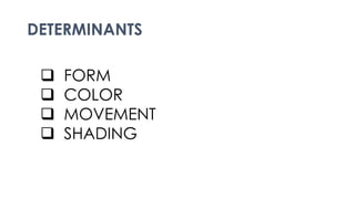 DETERMINANTS
 FORM
 COLOR
 MOVEMENT
 SHADING
 