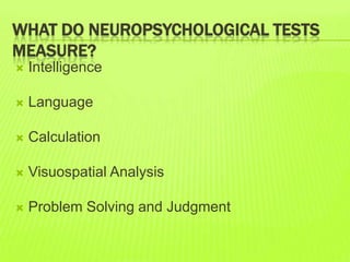 WHAT DO NEUROPSYCHOLOGICAL TESTS
MEASURE?
 Intelligence
 Language
 Calculation
 Visuospatial Analysis
 Problem Solving and Judgment
 