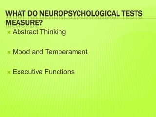 WHAT DO NEUROPSYCHOLOGICAL TESTS
MEASURE?
 Abstract Thinking
 Mood and Temperament
 Executive Functions
 