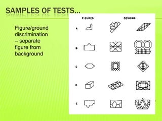 SAMPLES OF TESTS…
Figure/ground
discrimination
– separate
figure from
background
 