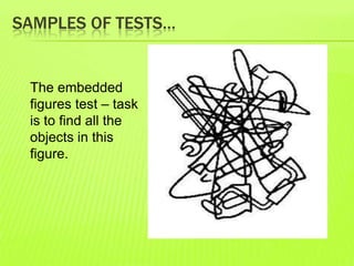 SAMPLES OF TESTS…
The embedded
figures test – task
is to find all the
objects in this
figure.
 