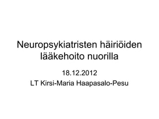 Neuropsykiatristen häiriöiden
    lääkehoito nuorilla
             18.12.2012
   LT Kirsi-Maria Haapasalo-Pesu
 