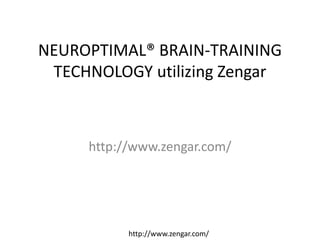 NEUROPTIMAL® BRAIN-TRAINING
TECHNOLOGY utilizing Zengar
http://www.zengar.com/
http://www.zengar.com/
 