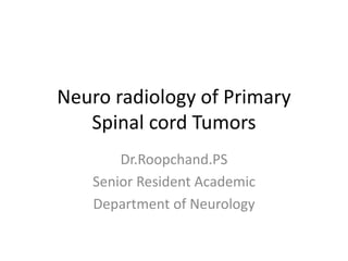 Neuro radiology of Primary
Spinal cord Tumors
Dr.Roopchand.PS
Senior Resident Academic
Department of Neurology
 