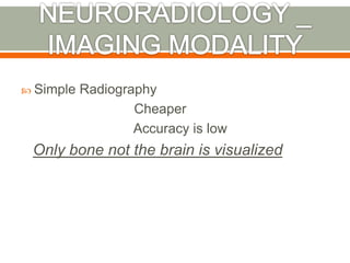  Simple Radiography 
Cheaper 
Accuracy is low 
Only bone not the brain is visualized 
 