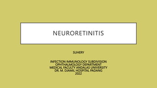 NEURORETINITIS
SUHERY
INFECTION IMMUNOLOGY SUBDIVISION
OPHTHALMOLOGY DEPARTMENT
MEDICAL FACULTY ANDALAS UNIVERSITY
DR. M. DJAMIL HOSPITAL PADANG
2022
 