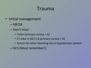 Trauma Initial management ABCDE Don’t miss! Collar (primary survey = A) ET tube in GCS ≤ 8 (primary survey = D) Search for other bleeding site in hypotensive patient GCS (Must remember!) 