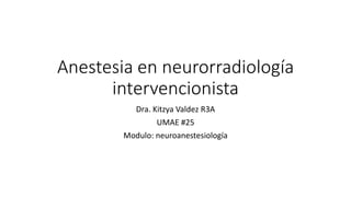 Anestesia en neurorradiología
intervencionista
Dra. Kitzya Valdez R3A
UMAE #25
Modulo: neuroanestesiología
 