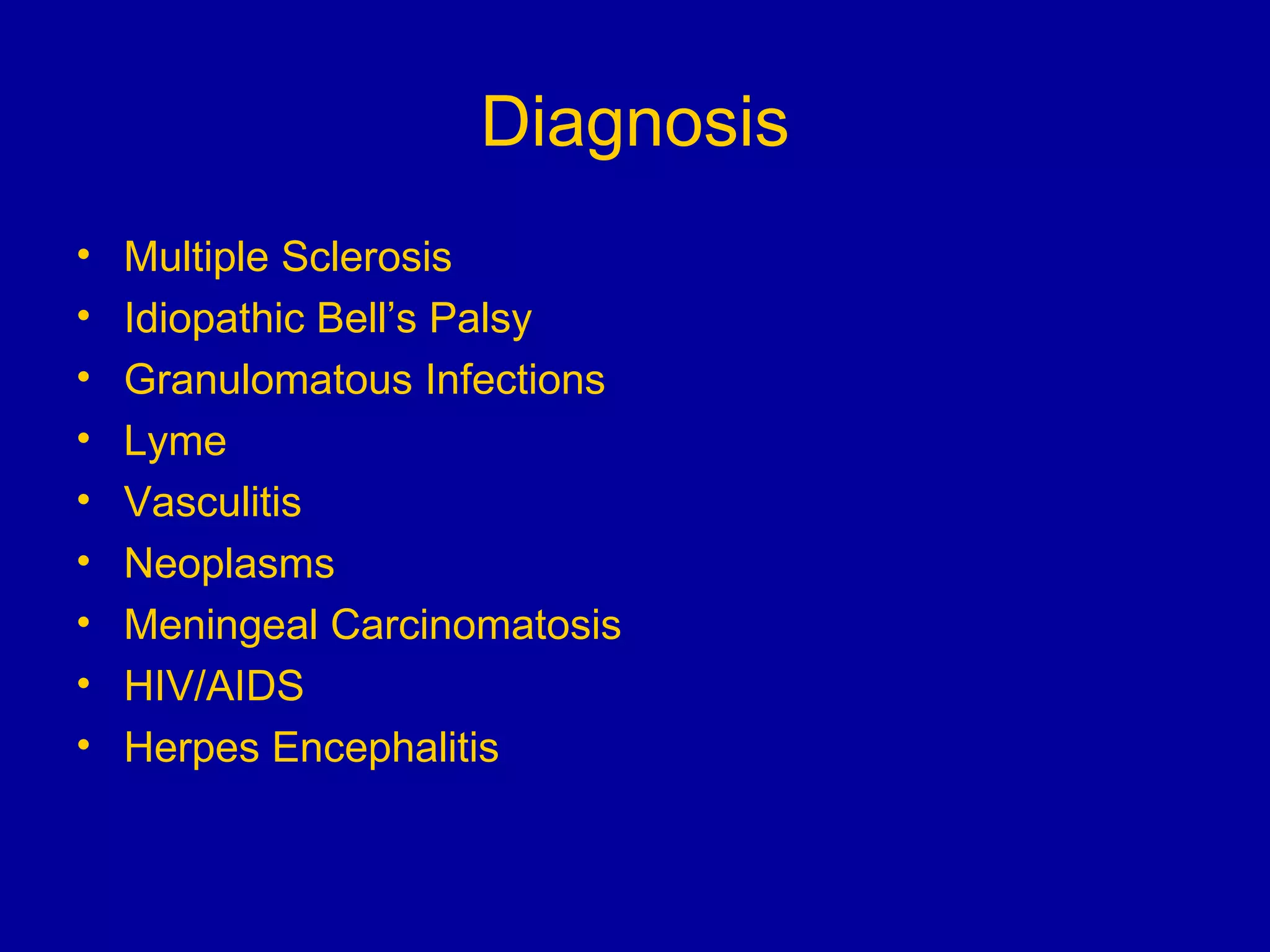 Diagnosis Multiple Sclerosis Idiopathic Bell’s Palsy Granulomatous Infections Lyme Vasculitis Neoplasms Meningeal Carcinomatosis HIV/AIDS Herpes Encephalitis 