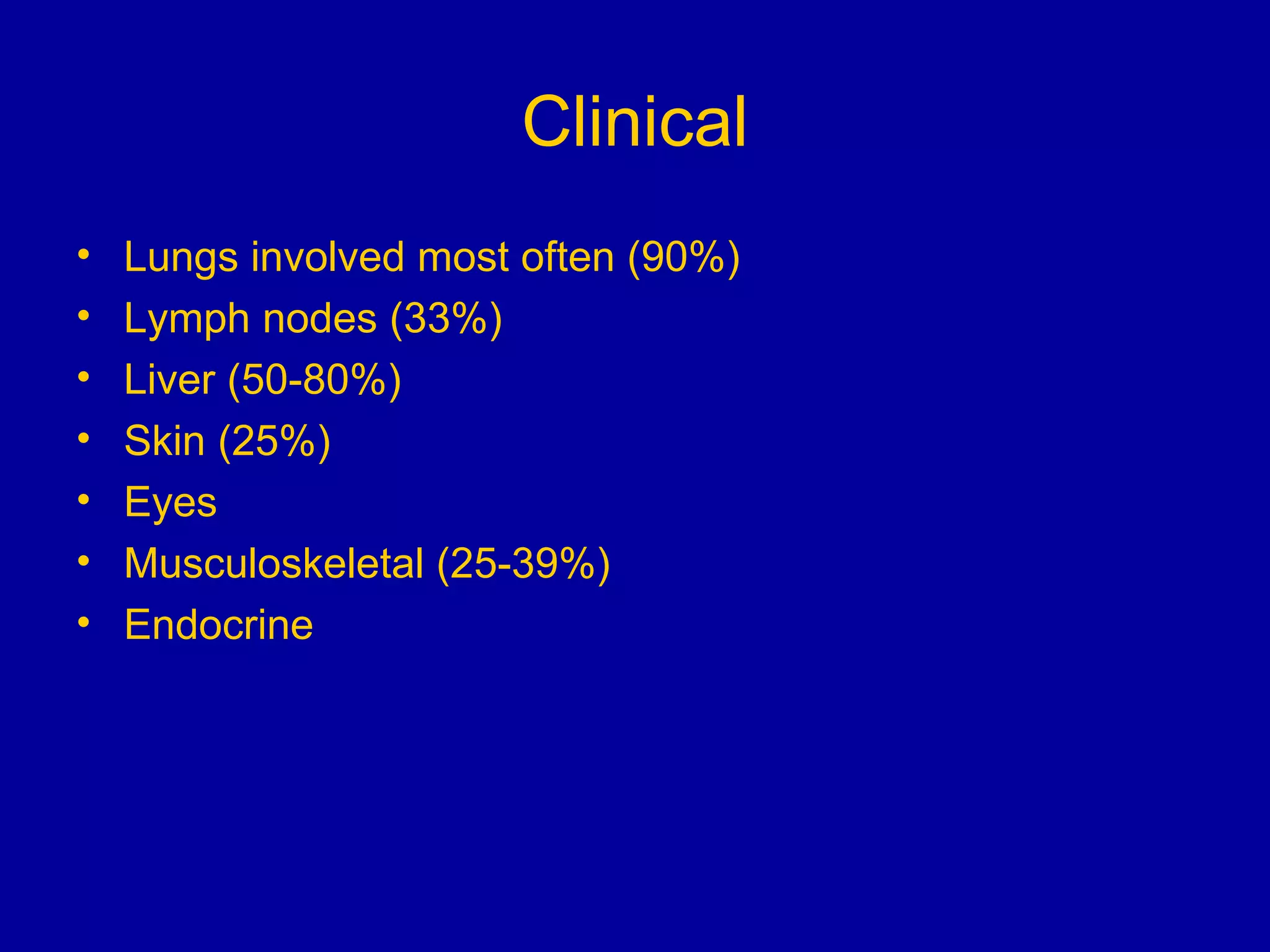 Clinical Lungs involved most often (90%) Lymph nodes (33%) Liver (50-80%) Skin (25%) Eyes  Musculoskeletal (25-39%) Endocrine 