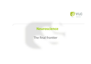Neuroscience	
  

The	
  ﬁnal	
  fron,er	
  
 