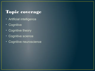 Topic coverage
• Artificial intelligence
• Cognitive
• Cognitive theory
• Cognitive science
• Cognitive neuroscience
 