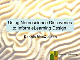 Using Neuroscience Discoveries to Inform eLearning Design  Dennis MacQuilken Artisan Technology 