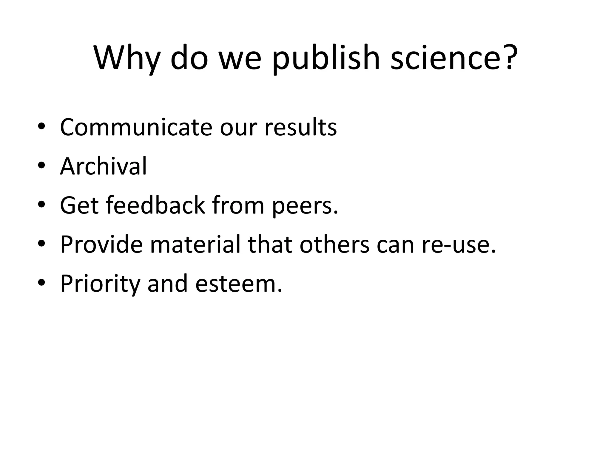 Why do we publish science?
• Communicate our results
• Archival
• Get feedback from peers.
• Provide material that others can re-use.
• Priority and esteem.
 