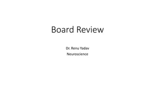 Board Review
Dr. Renu Yadav
Neuroscience
 