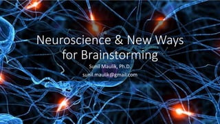 Neuroscience & New Ways
for Brainstorming
Sunil Maulik, Ph.D.
sunil.maulik@gmail.com
 
