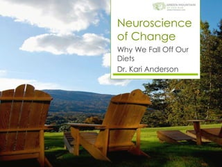 Neuroscience
of Change
Why We Fall Off Our
Diets
Dr. Kari Anderson
 