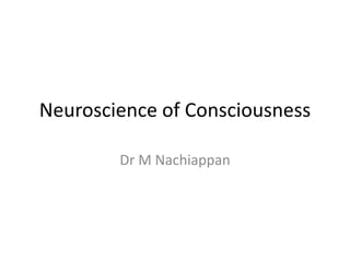 Neuroscience of Consciousness
Dr M Nachiappan
 