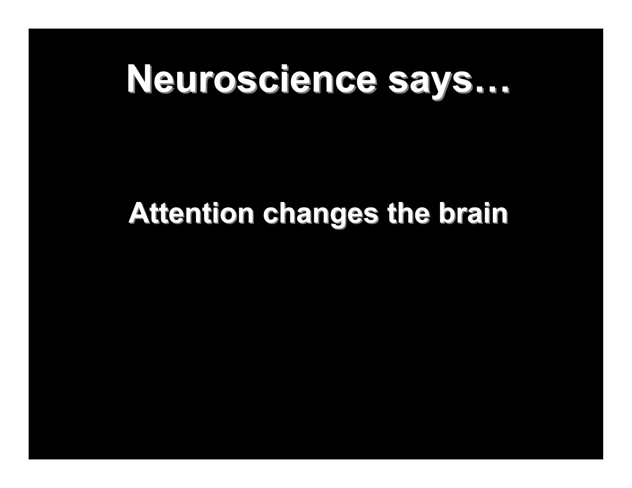 Neuroscience says…


Attention changes the brain
 