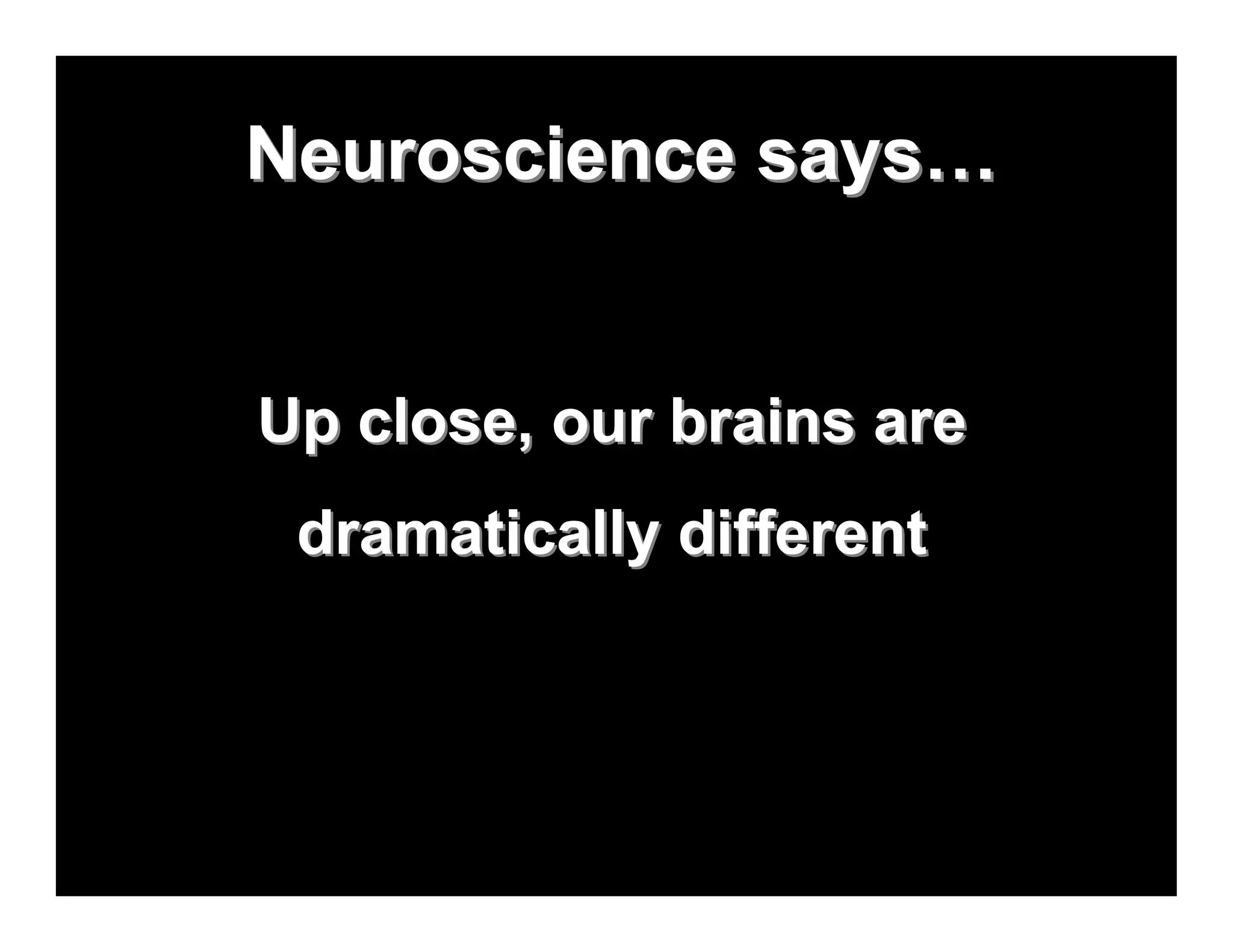 Neuroscience says…


Up close, our brains are
 dramatically different
 