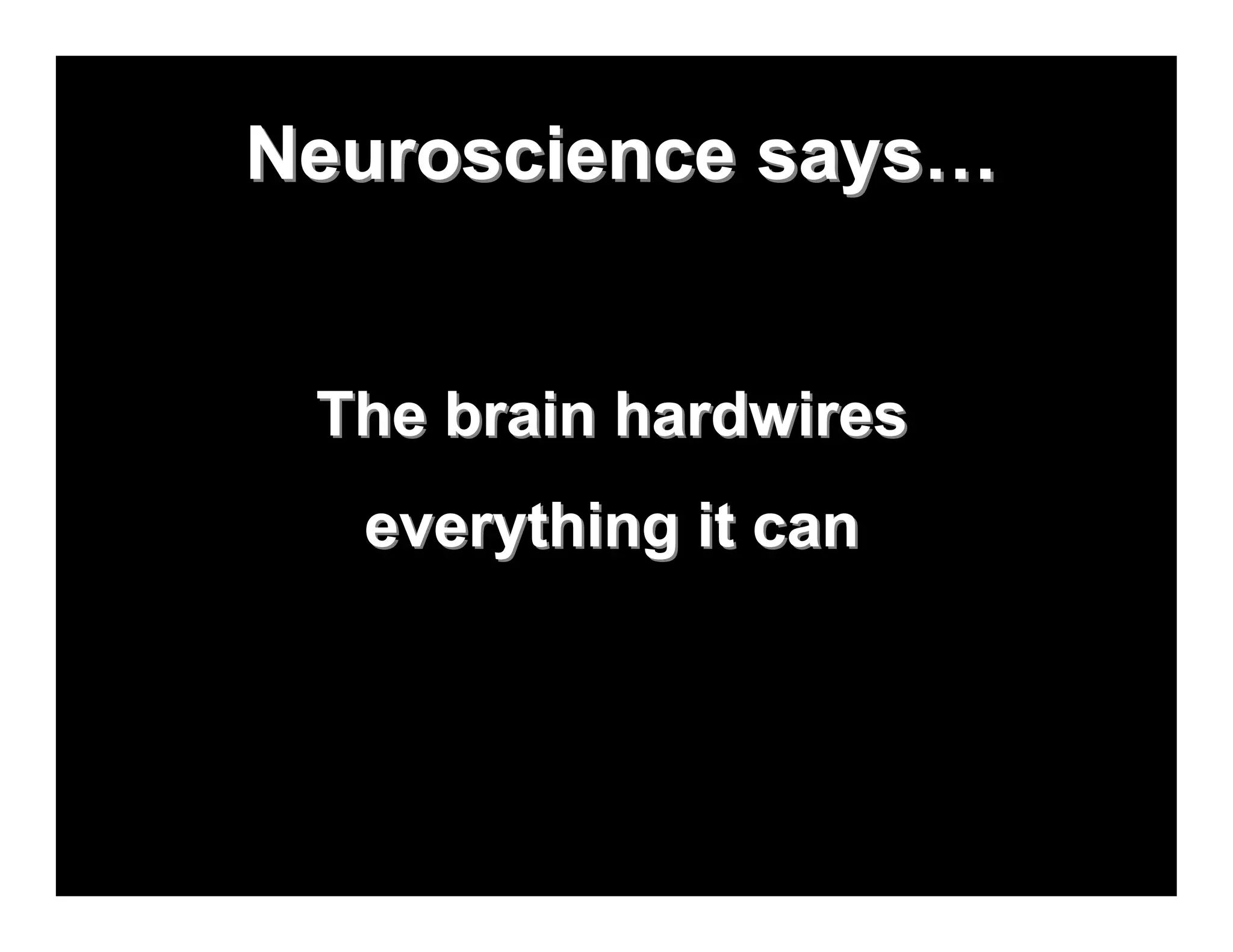 Neuroscience says…


 The brain hardwires
  everything it can
 