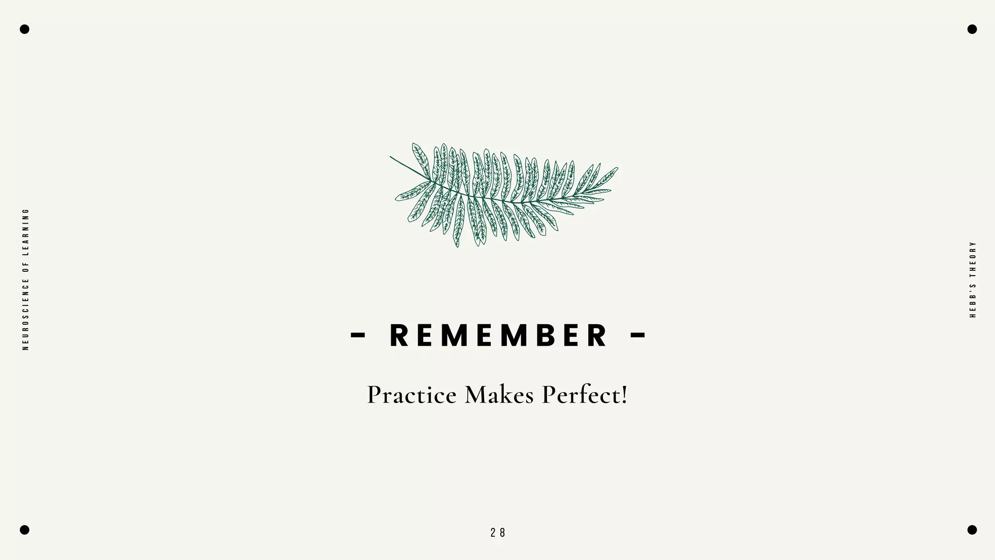 2 8
- R E M E M B E R -
Practice Makes Perfect!
N
E
U
R
O
S
C
I
E
N
C
E
O
F
L
E
A
R
N
I
N
G
H
E
B
B
'
S
T
H
E
O
R
Y
 