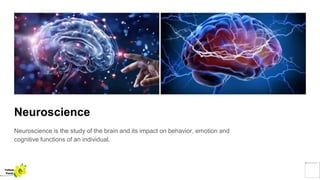 Neuroscience
Neuroscience is the study of the brain and its impact on behavior, emotion and
cognitive functions of an individual.
Yellow
Pond
 