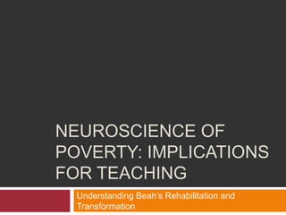NEUROSCIENCE OF
POVERTY: IMPLICATIONS
FOR TEACHING
Understanding Beah’s Rehabilitation and
Transformation

 