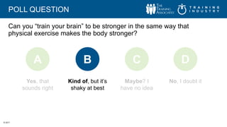 © 2017
POLL QUESTION
Can you “train your brain” to be stronger in the same way that
physical exercise makes the body stron...