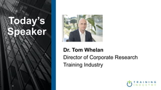 4
Today’s
Speaker
Dr. Tom Whelan
Director of Corporate Research
Training Industry
 