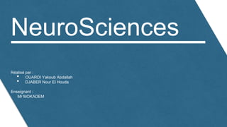 NeuroSciences
Réalisé par :
• OUARDI Yakoub Abdallah
• DJABER Nour El Houda
Enseignant :
Mr MOKADEM
 