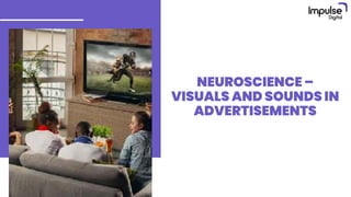 NEUROSCIENCE –
VISUALS AND SOUNDS IN
ADVERTISEMENTS
 