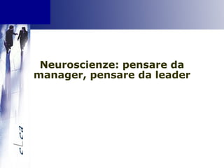 Neuroscienze: pensare da
manager, pensare da leader
 