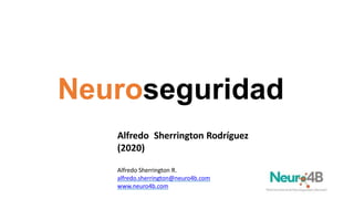 Neuroseguridad
Alfredo Sherrington Rodríguez
(2020)
Alfredo Sherrington R.
alfredo.sherrington@neuro4b.com
www.neuro4b.com
 