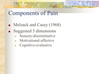 Components of Pain
■ Melzack and Casey (1968)
■ Suggested 3 dimensions
■ Sensory-discriminative
■ Motivational-affective
■ Cognitive-evaluative
 